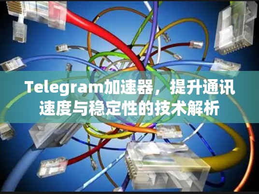 Telegram加速器，提升通讯速度与稳定性的技术解析