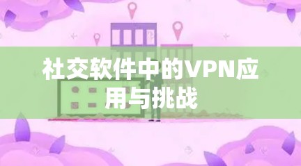 社交软件中的VPN应用与挑战