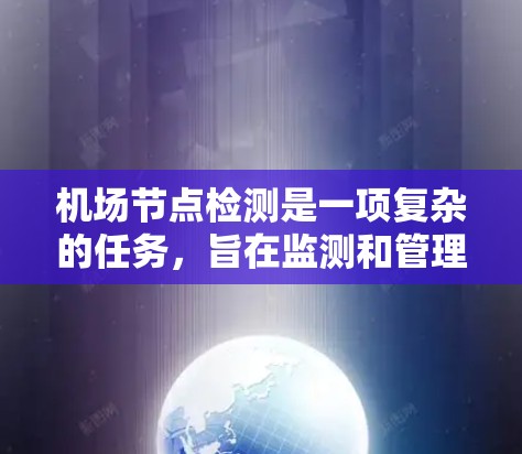 机场节点检测是一项复杂的任务，旨在监测和管理机场中的各种设备和网络，以确保其正常运作和安全。以下是对该任务的详细分析和实施步骤