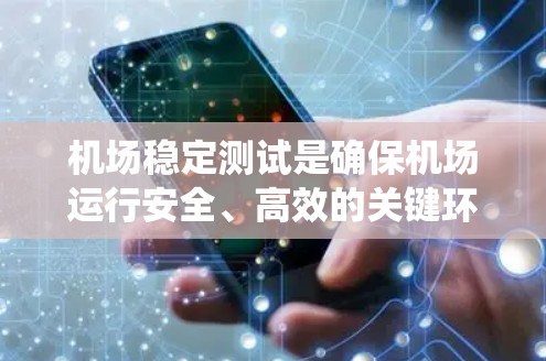 机场稳定测试是确保机场运行安全、高效的关键环节，涵盖多个关键系统和流程。以下是对机场稳定测试的详细分析