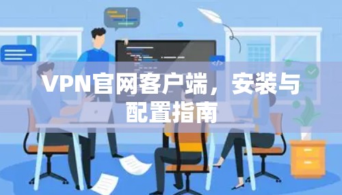 VPN官网客户端，安装与配置指南