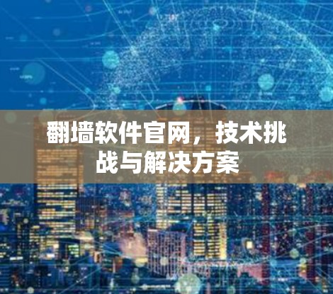 翻墙软件官网，技术挑战与解决方案