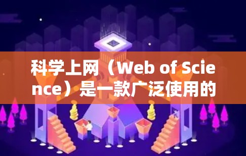 科学上网（Web of Science）是一款广泛使用的科学文献数据库和研究工具，用户可以通过其官方网站或相关应用程序访问。以下是访问和使用该平台的一些步骤和信息