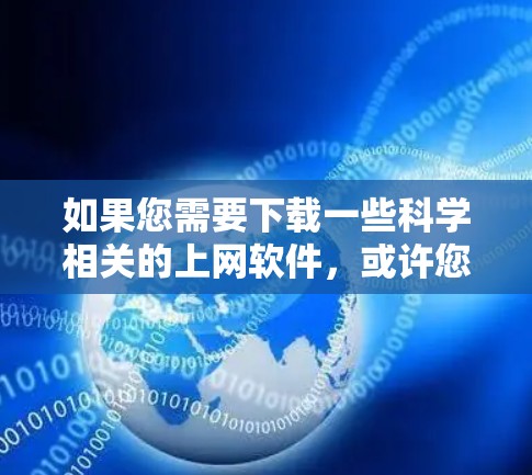 如果您需要下载一些科学相关的上网软件，或许您是想进行学术研究、文献查找或数据分析。以下是一些常用的科学相关软件和工具，供您参考