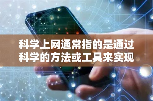 科学上网通常指的是通过科学的方法或工具来实现更高效、更安全或更隐私的上网体验。以下是一些可能的解释和相关工具