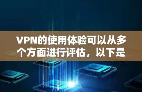 VPN的使用体验可以从多个方面进行评估，以下是一个有条理的总结