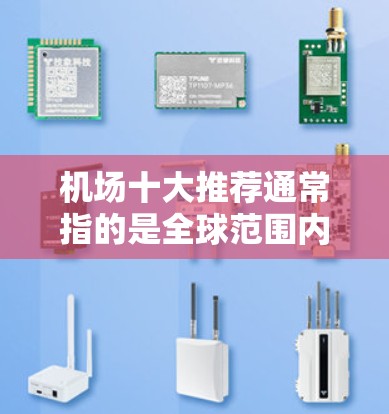 机场十大推荐通常指的是全球范围内或某地区内最受欢迎、设施最完善、服务最优质的机场排名。以下是一些国际知名机场的推荐，基于设施、服务、交通便利性和旅客体验