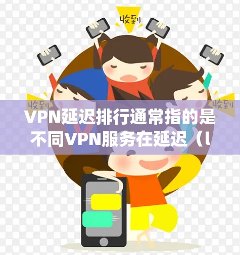 VPN延迟排行通常指的是不同VPN服务在延迟（latency）方面的表现。延迟是指数据包从一个点发送到另一个点所需的时间，延迟长意味着网络性能差，可能会影响流媒体、在线游戏或其他实时应用的体验