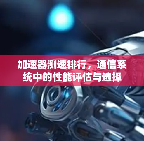 加速器测速排行，通信系统中的性能评估与选择