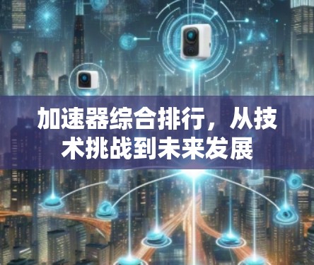 加速器综合排行，从技术挑战到未来发展
