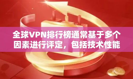 全球VPN排行榜通常基于多个因素进行评定，包括技术性能、隐私保护、服务质量、用户反馈和价格等。以下是一些主要的VPN服务提供商及其特点，供您参考