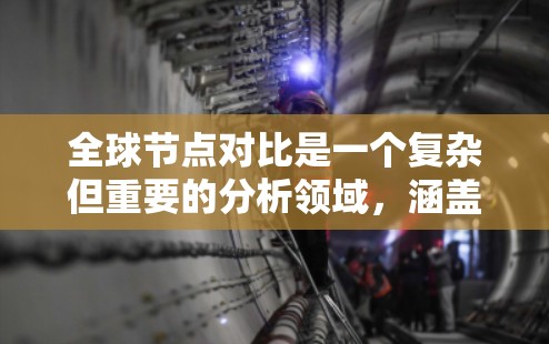 全球节点对比是一个复杂但重要的分析领域，涵盖了互联网基础设施、性能、连接质量和服务等多个方面。以下是对全球节点对比的详细分析