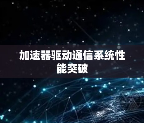 加速器驱动通信系统性能突破