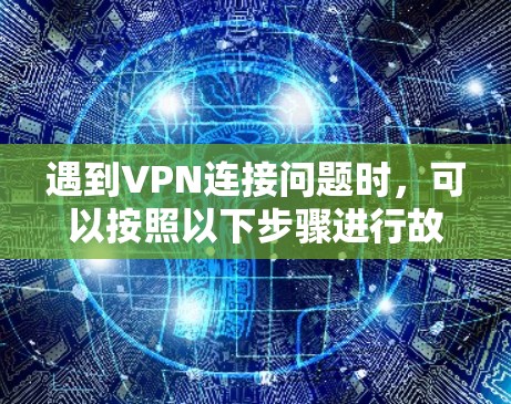 遇到VPN连接问题时，可以按照以下步骤进行故障排查