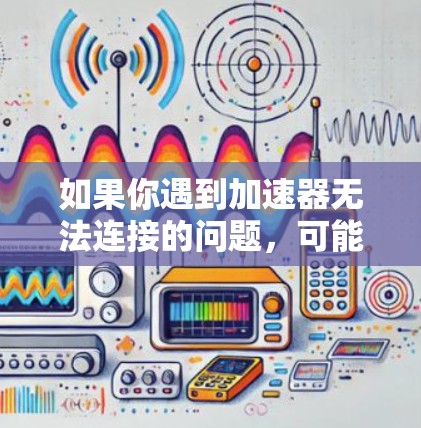 如果你遇到加速器无法连接的问题，可能会有多种原因导致。以下是一些常见的可能原因和解决方法