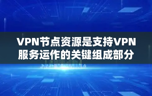 VPN节点资源是支持VPN服务运作的关键组成部分，涉及多个关键要素，包括资源管理、节点分布、安全性、扩展性和成本等。以下是对这些要素的详细分析和总结