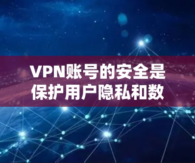 VPN账号的安全是保护用户隐私和数据的重要措施。以下是一些关键点，帮助您更好地管理和保护您的VPN账号
