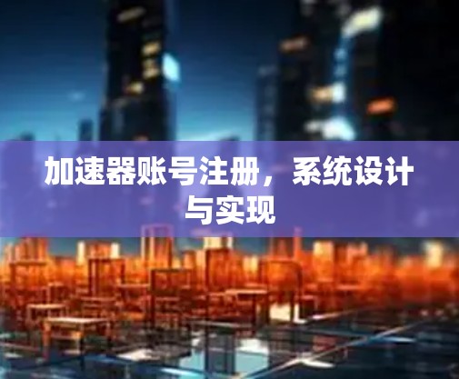 加速器账号注册,系统设计与实现 加速器账号注册,系统设计与实现
