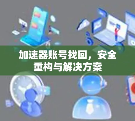 加速器账号找回,安全重构与解决方案 加速器账号找回,安全重构与解决方案