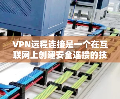 VPN远程连接是一个在互联网上创建安全连接的技术，用于保护数据隐私和安全访问资源。以下是对VPN远程连接的详细总结
