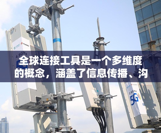 全球连接工具是一个多维度的概念,涵盖了信息传播、沟通、支付、运输、协作等多个方面,互联网是这些工具的基础。以下是对全球连接工具的详细分类和总结 全球连接工具是一个多维度的概念,涵盖了信息传播、沟通、支付、运输、协作等多个方面,互联网是这些工具的基础。以下是对全球连接工具的详细分类和总结
