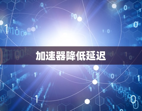 加速器降低延迟 加速器降低延迟