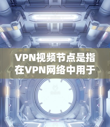 VPN视频节点是指在VPN网络中用于分发或观看视频内容的服务器或节点。以下是关于VPN视频节点的详细分步说明 VPN视频节点是指在VPN网络中用于分发或观看视频内容的服务器或节点。以下是关于VPN视频节点的详细分步说明