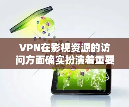 VPN在影视资源的访问方面确实扮演着重要角色，尽管它也有潜在的法律和道德问题。以下是对VPN在影视内容访问中的作用及其相关问题的详细分析