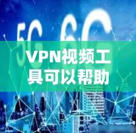 VPN视频工具可以帮助用户在进行视频会议时保护隐私和安全。以下是一些常见的VPN服务提供商，并简要说明它们的视频会议功能和适用场景
