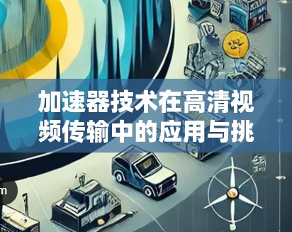 加速器技术在高清视频传输中的应用与挑战