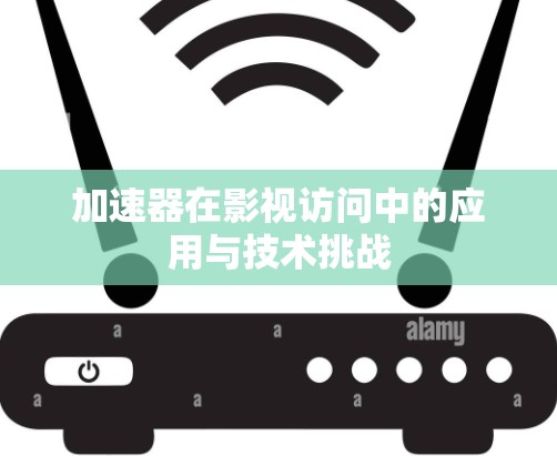加速器在影视访问中的应用与技术挑战 加速器在影视访问中的应用与技术挑战