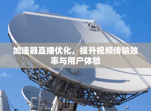 加速器直播优化，提升视频传输效率与用户体验