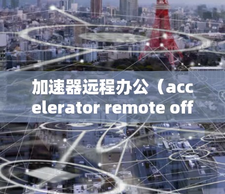 加速器远程办公(accelerator remote office)通常指的是在远程办公环境中使用网络加速器来优化网络性能,减少延迟,提高数据传输速度。以下是一些关于加速器远程办公的关键点和建议 加速器远程办公(accelerator remote office)通常指的是在远程办公环境中使用网络加速器来优化网络性能,减少延迟,提高数据传输速度。以下是一些关于加速器远程办公的关键点和建议