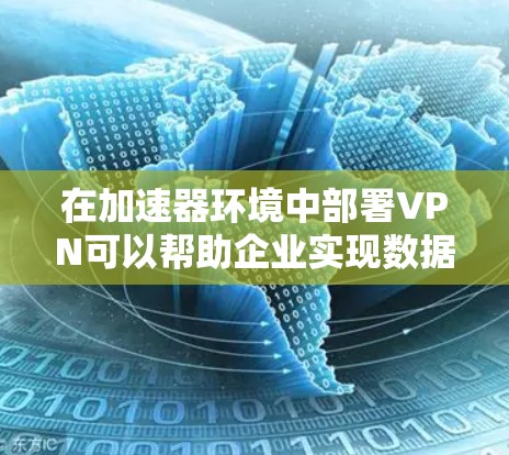 在加速器环境中部署VPN可以帮助企业实现数据加速、安全连接以及多地骨干部署等多种目标。以下是关于加速器企业VPN的一些关键点和建议 在加速器环境中部署VPN可以帮助企业实现数据加速、安全连接以及多地骨干部署等多种目标。以下是关于加速器企业VPN的一些关键点和建议