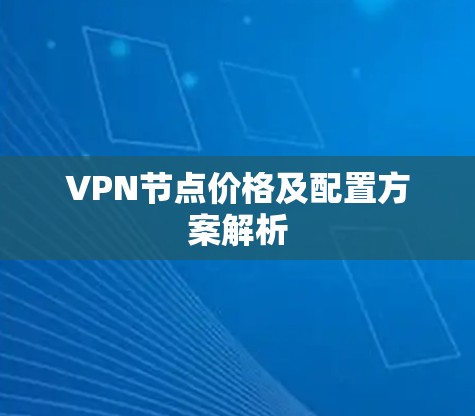 VPN节点价格及配置方案解析 VPN节点价格及配置方案解析