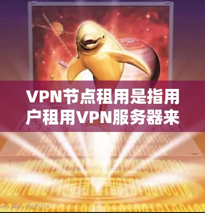 VPN节点租用是指用户租用VPN服务器来提供虚拟专用网络服务。以下是关于租用VPN节点的一些要点 VPN节点租用是指用户租用VPN服务器来提供虚拟专用网络服务。以下是关于租用VPN节点的一些要点