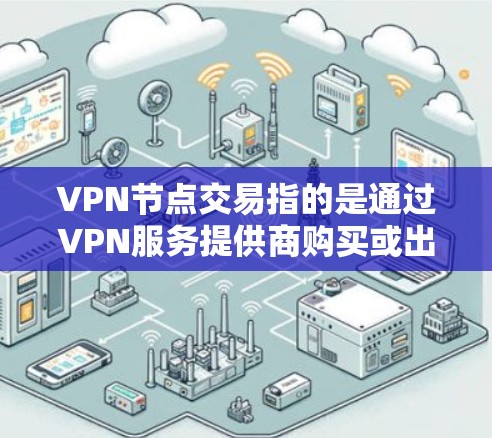 VPN节点交易指的是通过VPN服务提供商购买或出售VPN节点的行为。VPN节点是一种服务器,用户可以通过VPN连接到这些服务器来加密网络流量,提供匿名性和安全性。以下是关于VPN节点交易的一些关键点 VPN节点交易指的是通过VPN服务提供商购买或出售VPN节点的行为。VPN节点是一种服务器,用户可以通过VPN连接到这些服务器来加密网络流量,提供匿名性和安全性。以下是关于VPN节点交易的一些关键点