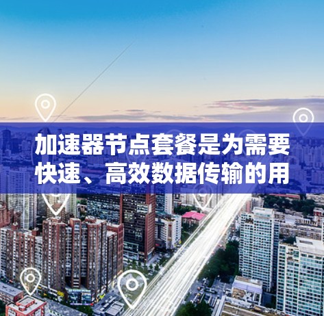 加速器节点套餐是为需要快速、高效数据传输的用户提供的服务,通常包括带宽、速度、可用性等方面的支持。以下是对加速器节点套餐的详细分析和选择建议 加速器节点套餐是为需要快速、高效数据传输的用户提供的服务,通常包括带宽、速度、可用性等方面的支持。以下是对加速器节点套餐的详细分析和选择建议
