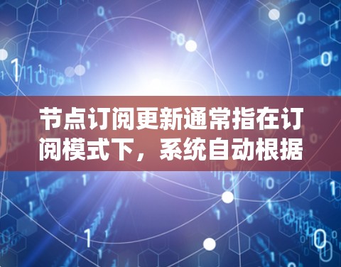 节点订阅更新通常指在订阅模式下,系统自动根据订阅内容或规则对节点进行状态、配置或资源的更新。以下是详细的解决方案 节点订阅更新通常指在订阅模式下,系统自动根据订阅内容或规则对节点进行状态、配置或资源的更新。以下是详细的解决方案