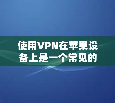 使用VPN在苹果设备上是一个常见的网络安全措施,可以帮助你保护隐私或访问受限的网络资源。以下是使用VPN在苹果设备上的基本教程,分为iOS和macOS两部分 使用VPN在苹果设备上是一个常见的网络安全措施,可以帮助你保护隐私或访问受限的网络资源。以下是使用VPN在苹果设备上的基本教程,分为iOS和macOS两部分
