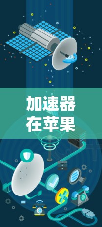 加速器在苹果连接中的应用与优化探讨 加速器在苹果连接中的应用与优化探讨