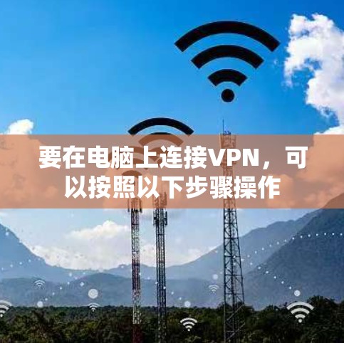要在电脑上连接VPN,可以按照以下步骤操作 要在电脑上连接VPN,可以按照以下步骤操作