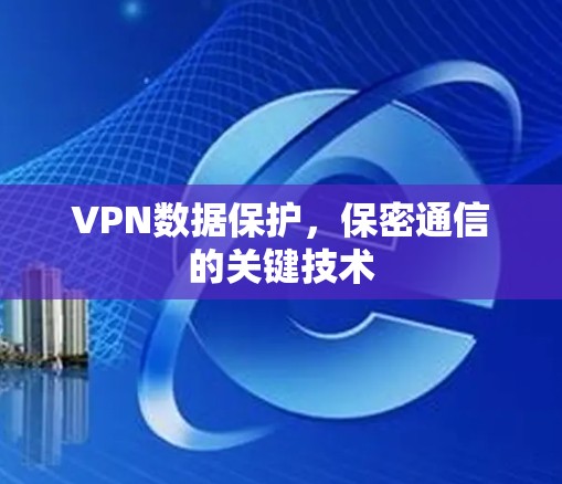 VPN数据保护,保密通信的关键技术 VPN数据保护,保密通信的关键技术