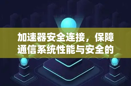 加速器安全连接,保障通信系统性能与安全的关键 加速器安全连接,保障通信系统性能与安全的关键