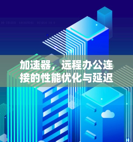 加速器,远程办公连接的性能优化与延迟控制技术 加速器,远程办公连接的性能优化与延迟控制技术