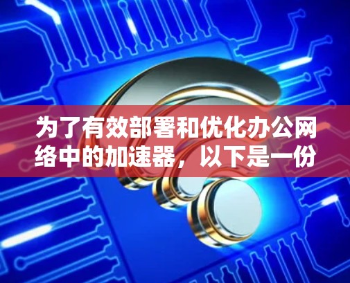 为了有效部署和优化办公网络中的加速器,以下是一份结构化的解决方案 为了有效部署和优化办公网络中的加速器,以下是一份结构化的解决方案