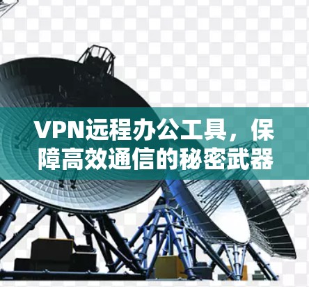 VPN远程办公工具，保障高效通信的秘密武器