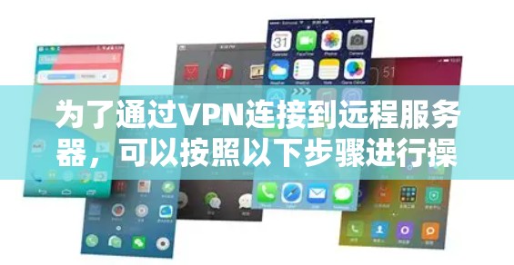 为了通过VPN连接到远程服务器，可以按照以下步骤进行操作