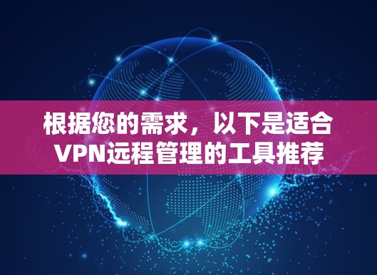 根据您的需求，以下是适合VPN远程管理的工具推荐