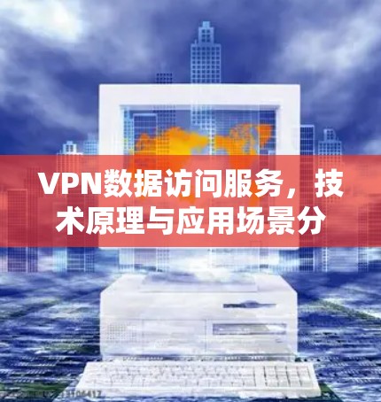 VPN数据访问服务，技术原理与应用场景分析